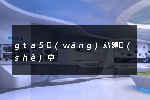 gta5網(wǎng)站建設(shè)中
