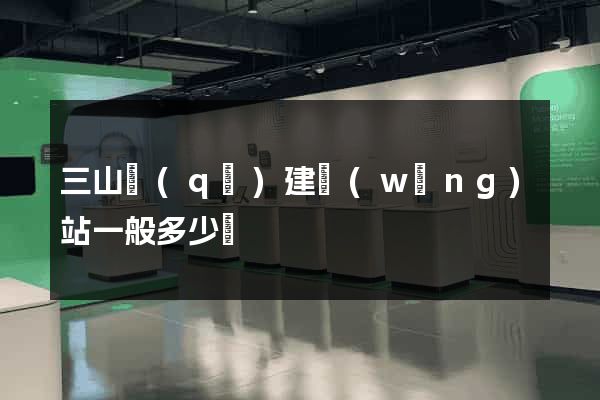 三山區(qū)建網(wǎng)站一般多少錢