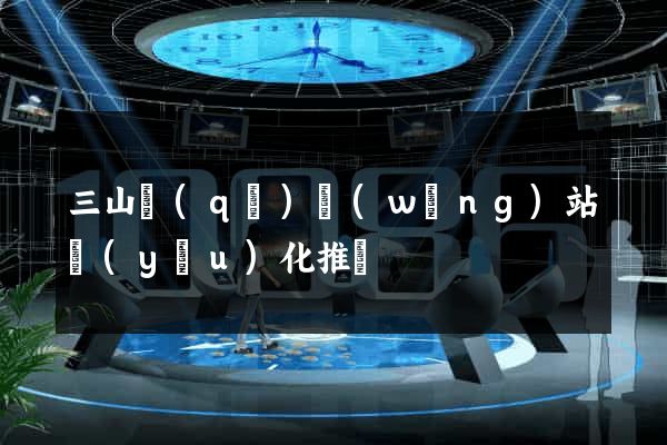 三山區(qū)網(wǎng)站優(yōu)化推廣