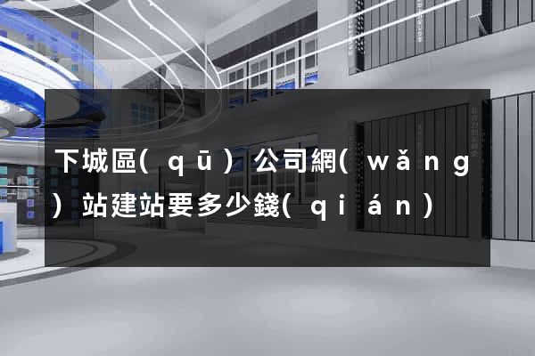 下城區(qū)公司網(wǎng)站建站要多少錢(qián)