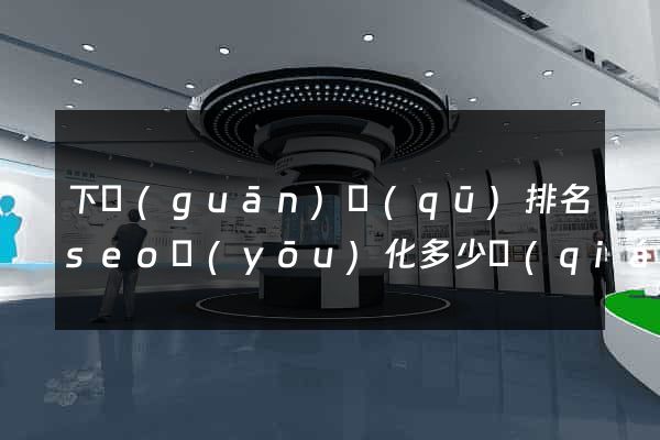 下關(guān)區(qū)排名seo優(yōu)化多少錢(qián)