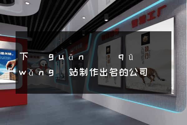 下關(guān)區(qū)網(wǎng)站制作出名的公司