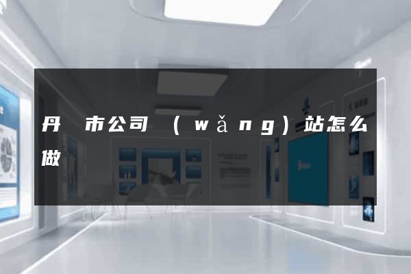 丹陽市公司網(wǎng)站怎么做