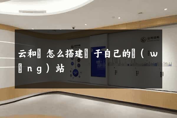 云和縣怎么搭建屬于自己的網(wǎng)站