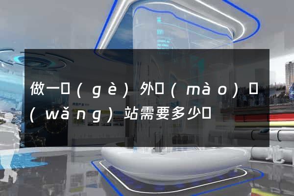 做一個(gè)外貿(mào)網(wǎng)站需要多少錢