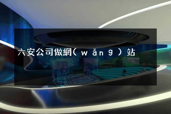 六安公司做網(wǎng)站