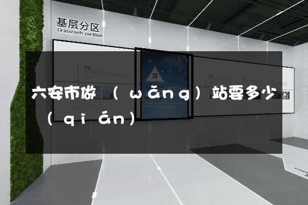 六安市做網(wǎng)站要多少錢(qián)