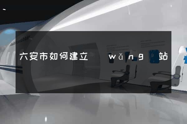 六安市如何建立網(wǎng)站