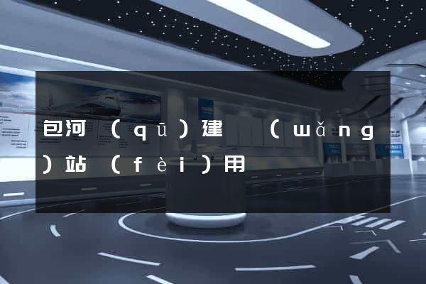 包河區(qū)建個網(wǎng)站費(fèi)用