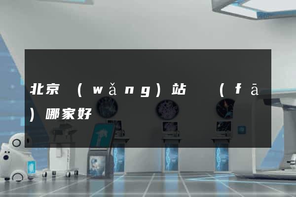 北京網(wǎng)站開發(fā)哪家好