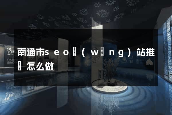 南通市seo網(wǎng)站推廣怎么做
