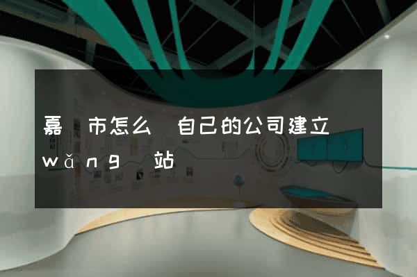 嘉興市怎么給自己的公司建立網(wǎng)站