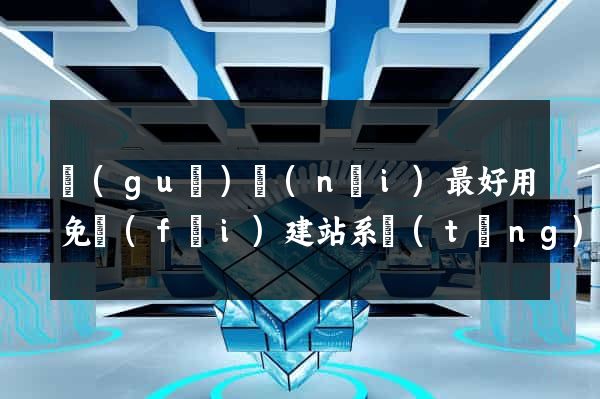 國(guó)內(nèi)最好用免費(fèi)建站系統(tǒng)