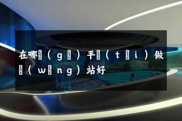 在哪個(gè)平臺(tái)做網(wǎng)站好