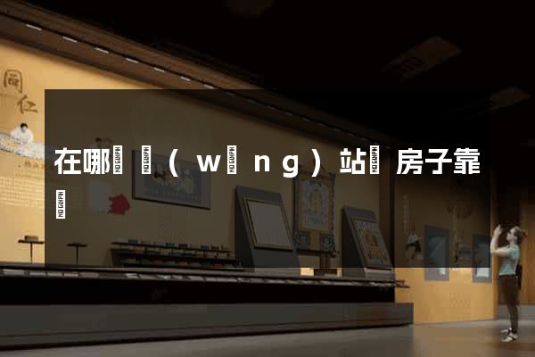 在哪個網(wǎng)站買房子靠譜