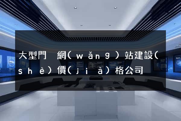 大型門戶網(wǎng)站建設(shè)價(jià)格公司