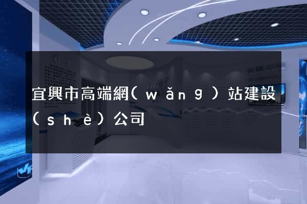 宜興市高端網(wǎng)站建設(shè)公司
