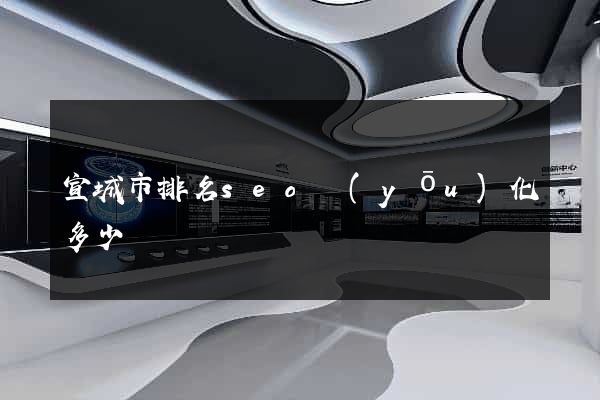 宣城市排名seo優(yōu)化多少錢