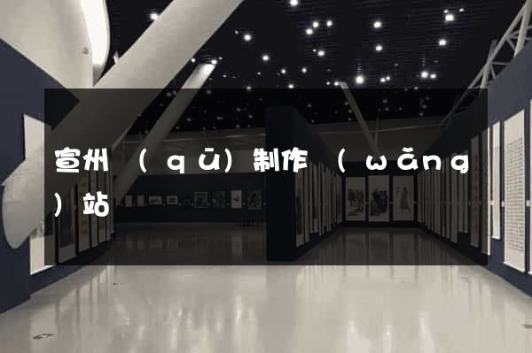 宣州區(qū)制作網(wǎng)站