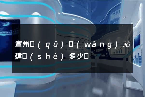 宣州區(qū)網(wǎng)站建設(shè)多少錢