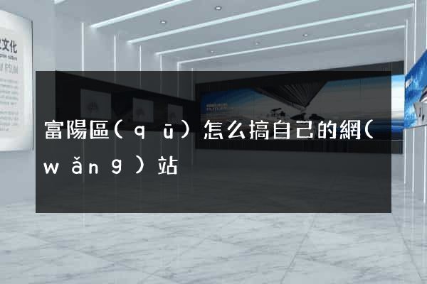 富陽區(qū)怎么搞自己的網(wǎng)站
