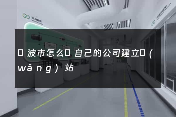 寧波市怎么給自己的公司建立網(wǎng)站