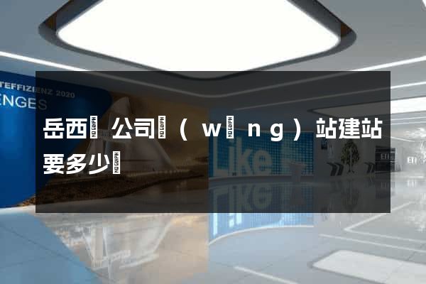 岳西縣公司網(wǎng)站建站要多少錢