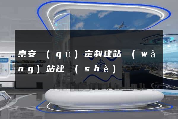 崇安區(qū)定制建站網(wǎng)站建設(shè)