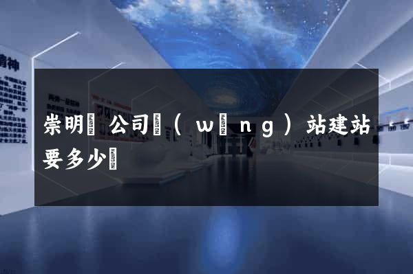 崇明縣公司網(wǎng)站建站要多少錢