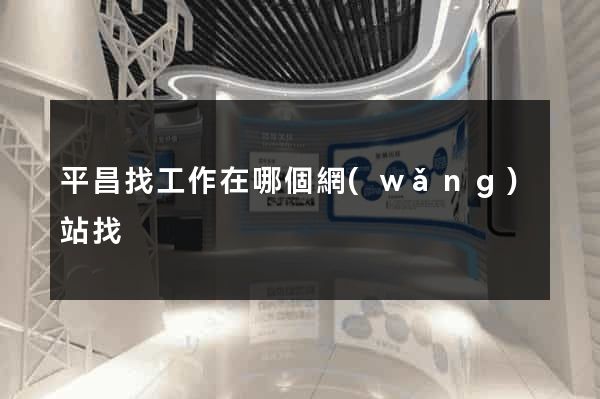 平昌找工作在哪個網(wǎng)站找