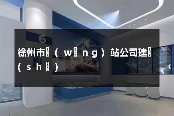 徐州市網(wǎng)站公司建設(shè)