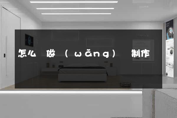 怎么來做網(wǎng)頁制作