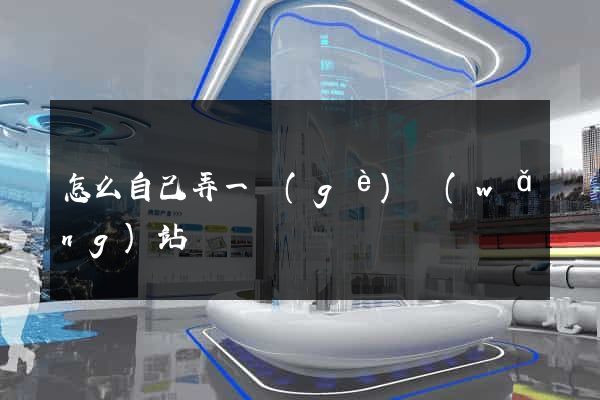 怎么自己弄一個(gè)網(wǎng)站