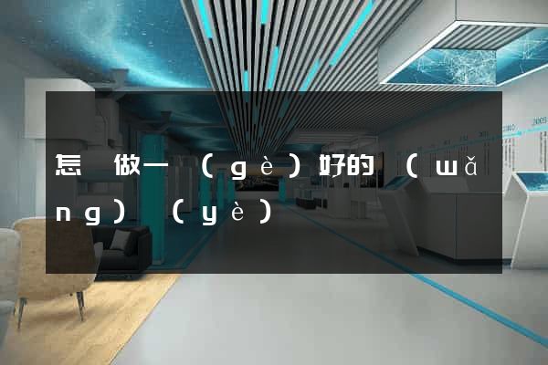 怎樣做一個(gè)好的網(wǎng)頁(yè)