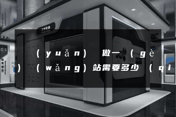 懷遠(yuǎn)縣做一個(gè)網(wǎng)站需要多少錢(qián)