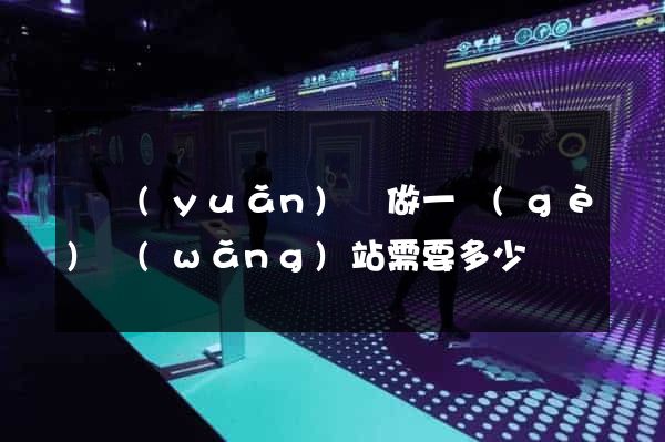 懷遠(yuǎn)縣做一個(gè)網(wǎng)站需要多少錢