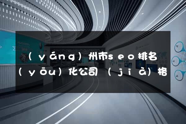 揚(yáng)州市seo排名優(yōu)化公司價(jià)格