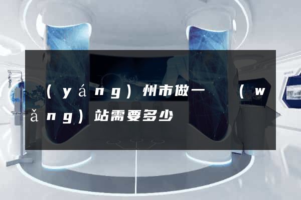 揚(yáng)州市做一個網(wǎng)站需要多少錢