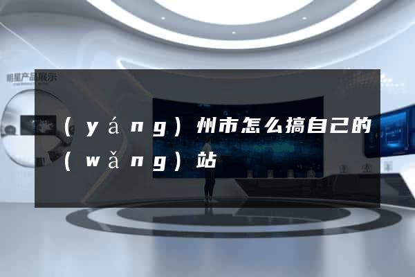 揚(yáng)州市怎么搞自己的網(wǎng)站