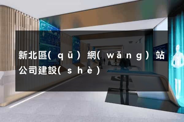 新北區(qū)網(wǎng)站公司建設(shè)
