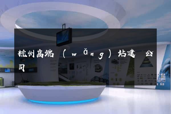 杭州高端網(wǎng)站建設公司