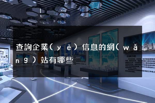 查詢企業(yè)信息的網(wǎng)站有哪些