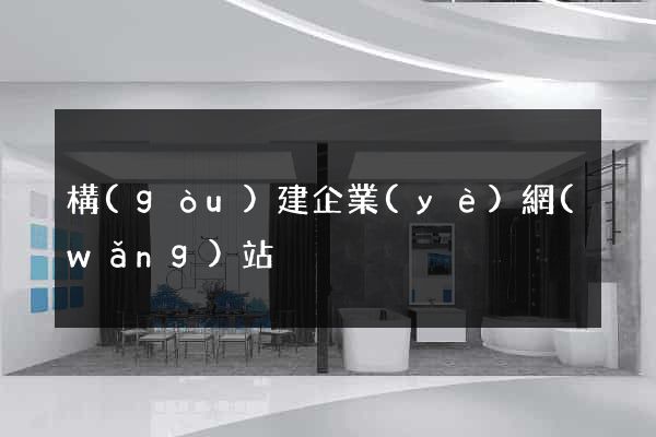 構(gòu)建企業(yè)網(wǎng)站