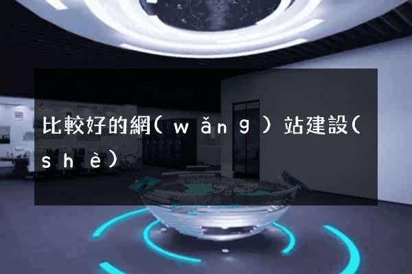 比較好的網(wǎng)站建設(shè)