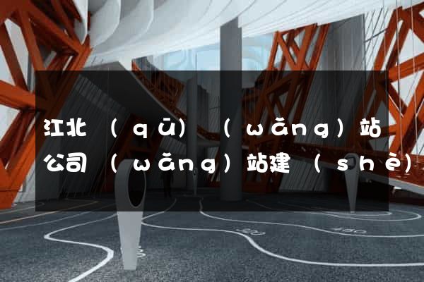 江北區(qū)網(wǎng)站公司網(wǎng)站建設(shè)