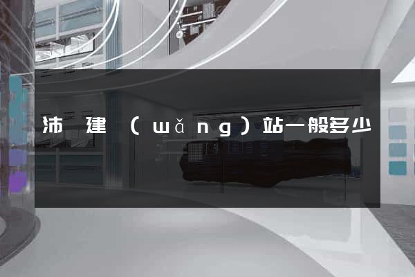 沛縣建網(wǎng)站一般多少錢