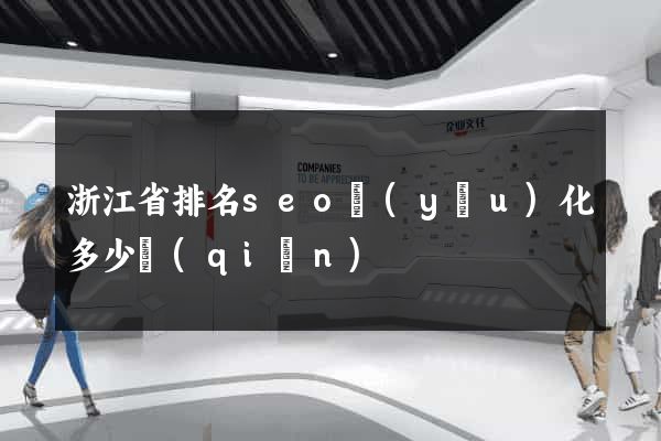 浙江省排名seo優(yōu)化多少錢(qián)
