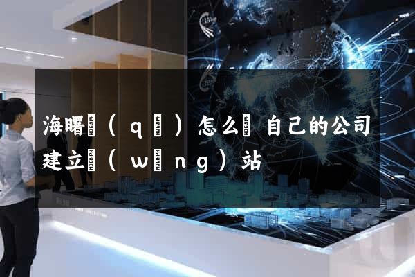 海曙區(qū)怎么給自己的公司建立網(wǎng)站