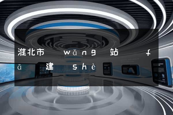 淮北市網(wǎng)站開發(fā)與建設(shè)