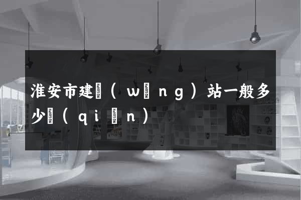 淮安市建網(wǎng)站一般多少錢(qián)